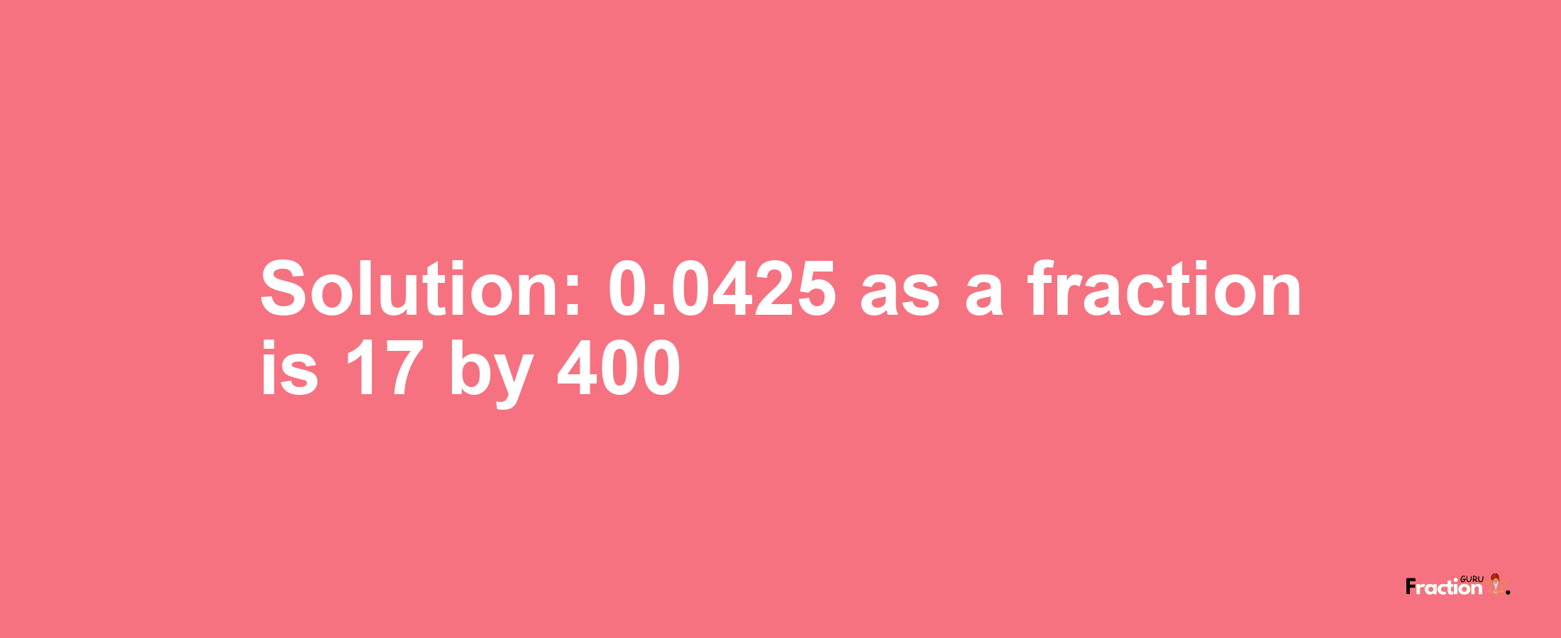 Solution:0.0425 as a fraction is 17/400
